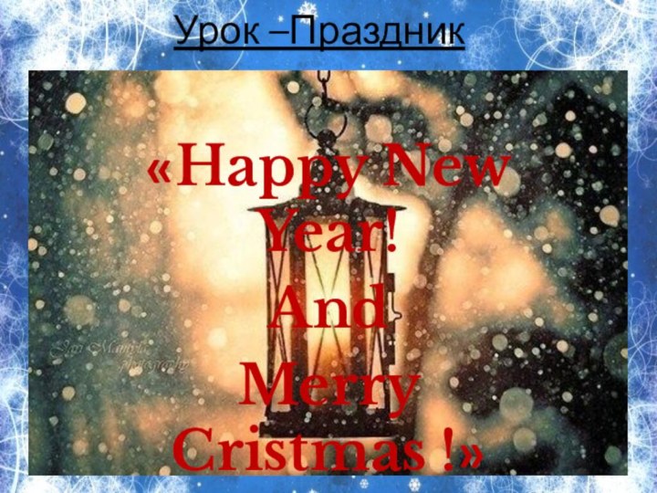 «Happy New Year!AndMerry Cristmas !»Урок –Праздник