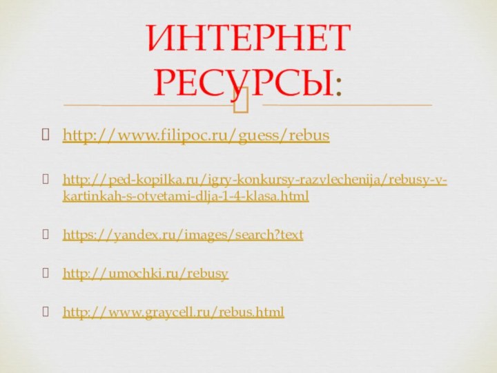 http://www.filipoc.ru/guess/rebushttp://ped-kopilka.ru/igry-konkursy-razvlechenija/rebusy-v-kartinkah-s-otvetami-dlja-1-4-klasa.htmlhttps://yandex.ru/images/search?texthttp://umochki.ru/rebusyhttp://www.graycell.ru/rebus.htmlИНТЕРНЕТ РЕСУРСЫ: