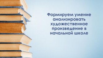 Презентация Формируем умение анализировать художественное произведение в начальной школе