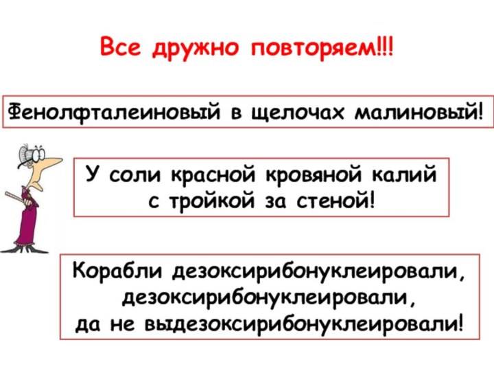 Все дружно повторяем!!!Фенолфталеиновый в щелочах малиновый!Корабли дезоксирибонуклеировали, дезоксирибонуклеировали, да не выдезоксирибонуклеировали!У соли