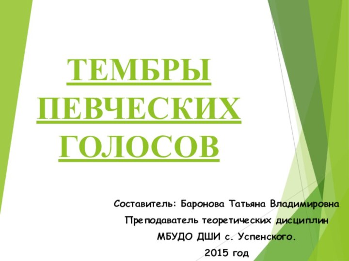 ТЕМБРЫ ПЕВЧЕСКИХ ГОЛОСОВСоставитель: Баронова Татьяна Владимировна Преподаватель теоретических дисциплинМБУДО ДШИ с. Успенского. 2015 год