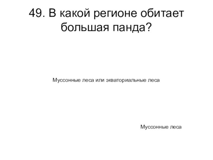 49. В какой регионе обитает большая панда? Муссонные лесаМуссонные леса или экваториальные леса