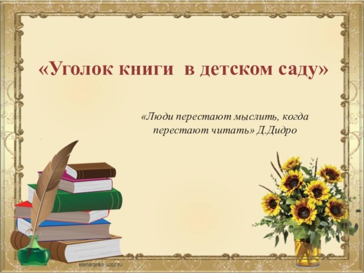 «Уголок книги в детском саду»«Люди перестают мыслить, когда перестают читать» Д.Дидро