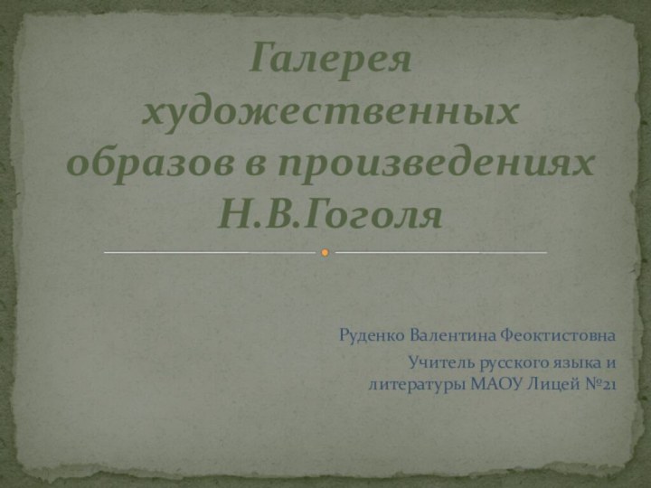 Руденко Валентина Феоктистовна Учитель русского языка и литературы МАОУ Лицей №21Галерея художественных образов в произведениях Н.В.Гоголя