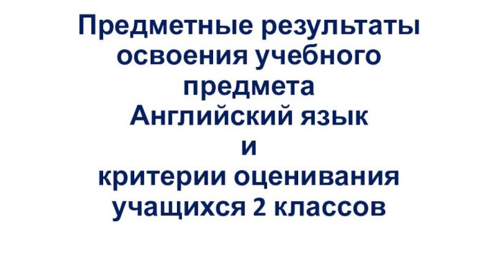 Предметные результаты освоения учебного предмета Английский язык  и критерии оценивания учащихся 2 классов