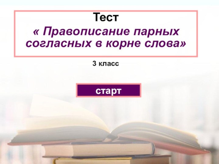 Тест « Правописание парных согласных в корне слова» 3 класс старт