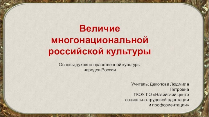 Величие многонациональной  российской культуры Основы духовно-нравственной культуры  народов РоссииУчитель: Декопова