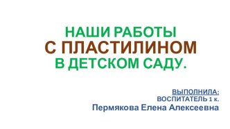 Презентация Наши работы с пластилином в детском саду.