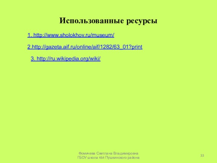 Использованные ресурсы1. http://www.sholokhov.ru/museum/2.http://gazeta.aif.ru/online/aif/1282/63_01?print3. http://ru.wikipedia.org/wiki/Фомичева Светлана Владимировна ГБОУ школа 464 Пушкинского района