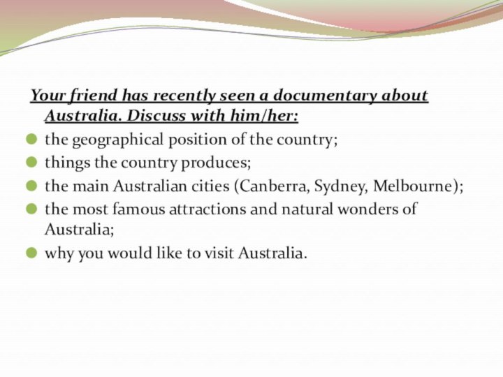 Your friend has recently seen a documentary about Australia. Discuss with him/her:the