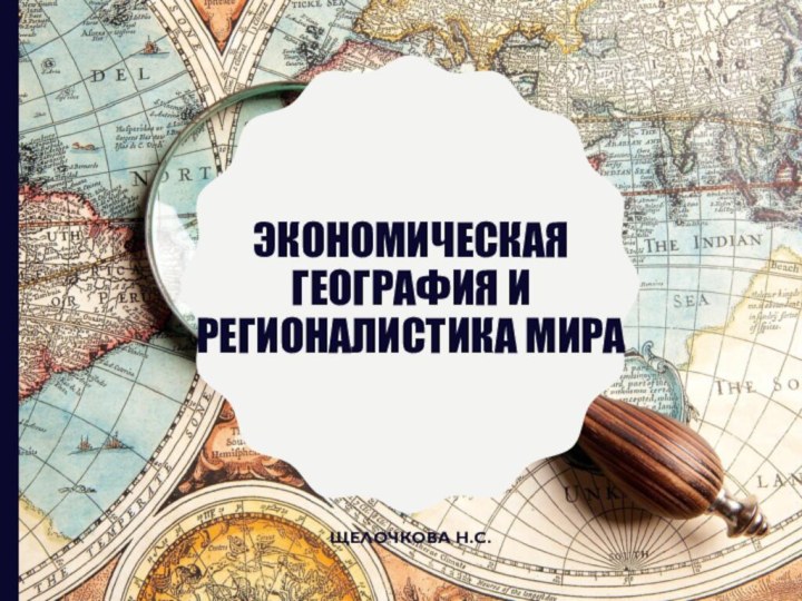 Экономическая география и регионалистика мираЩелочкова Н.с.