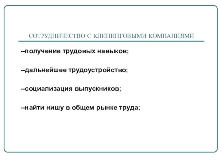 СОТРУДНИЧЕСТВО С КЛИНИНГОВЫМИ КОМПАНИЯМИ--получение трудовых навыков;--дальнейшее трудоустройство;--социализация выпускников;--найти нишу в общем рынке труда;