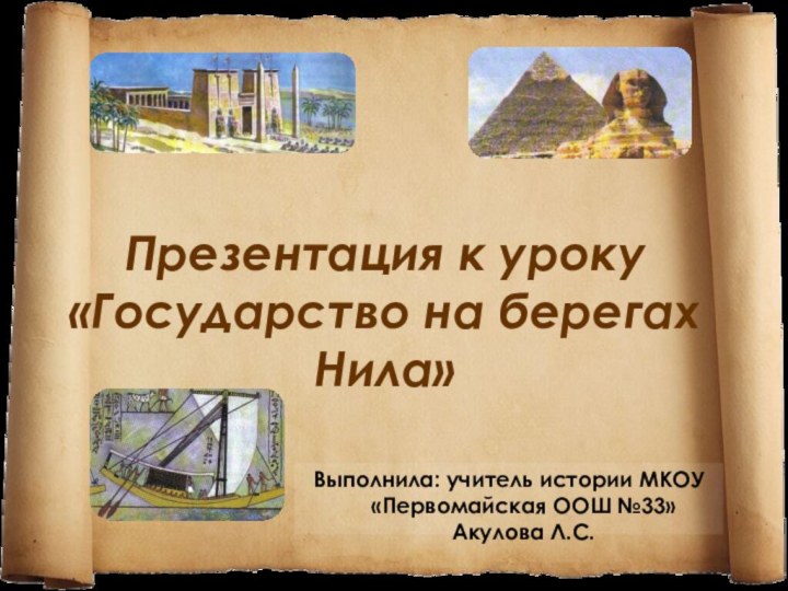 Презентация к уроку  «Государство на берегах Нила»Выполнила: учитель истории МКОУ «Первомайская ООШ №33» Акулова Л.С.