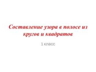 Презентация к уроку Составление узора в полосе из кругов и квадратов