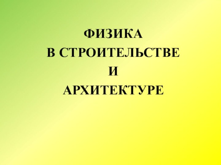 ФИЗИКА В СТРОИТЕЛЬСТВЕ И АРХИТЕКТУРЕ