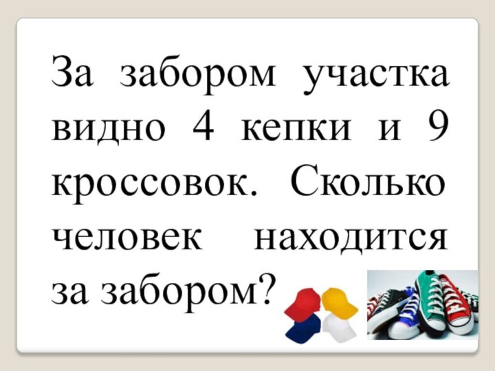 За забором участка видно 4 кепки и 9 кроссовок. Сколько человек находится за забором?