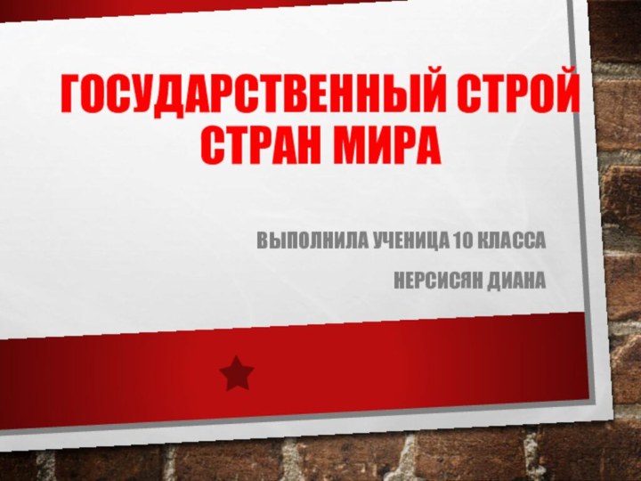 Государственный строй стран мира Выполнила ученица 10 класса Нерсисян Диана