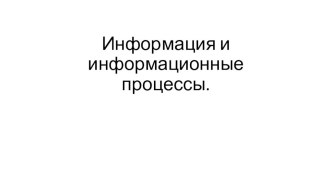 Презентация по информатике на тему Информация и информационные процессы