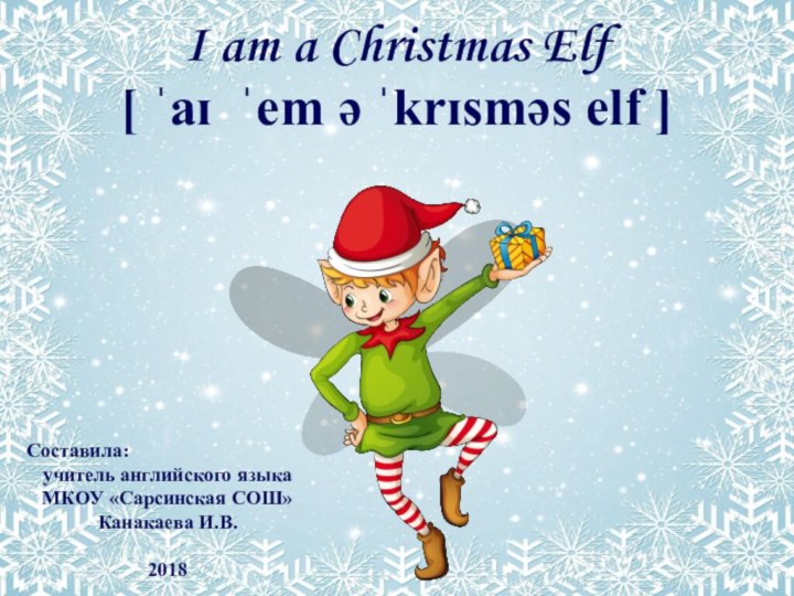 I am a Christmas Elf [ ˈaɪ ˈem ə ˈkrɪsməs elf ]Составила: