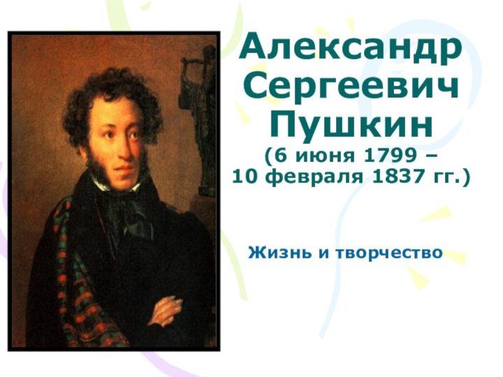 Александр Сергеевич Пушкин (6 июня 1799 –  10 февраля 1837 гг.) Жизнь и творчество