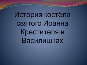 Презентация по истории История костёла Иоанна Крестителя в д.Василишки