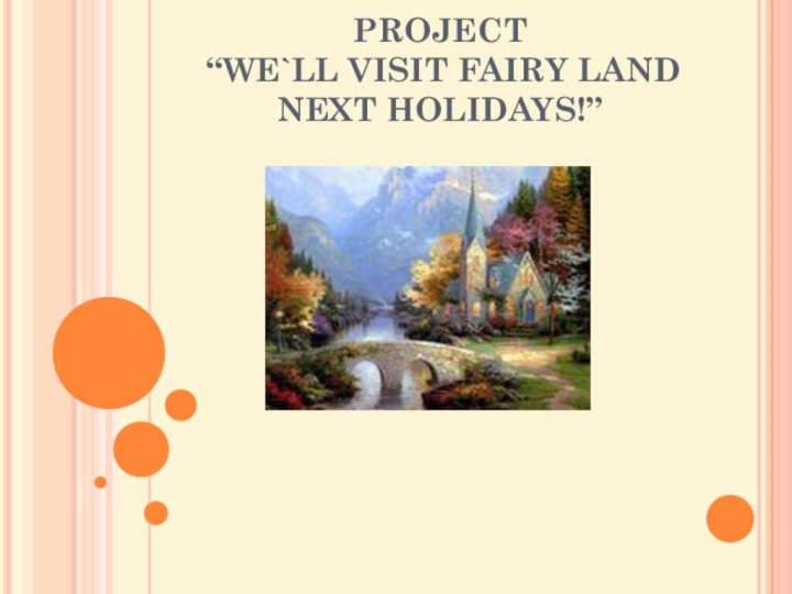 PROJECT  “WE`LL VISIT FAIRY LAND  NEXT HOLIDAYS!”