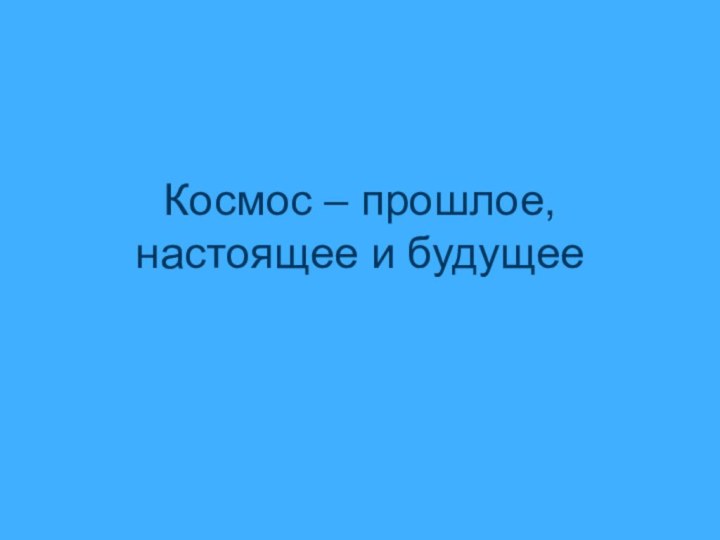 Космос – прошлое, настоящее и будущее