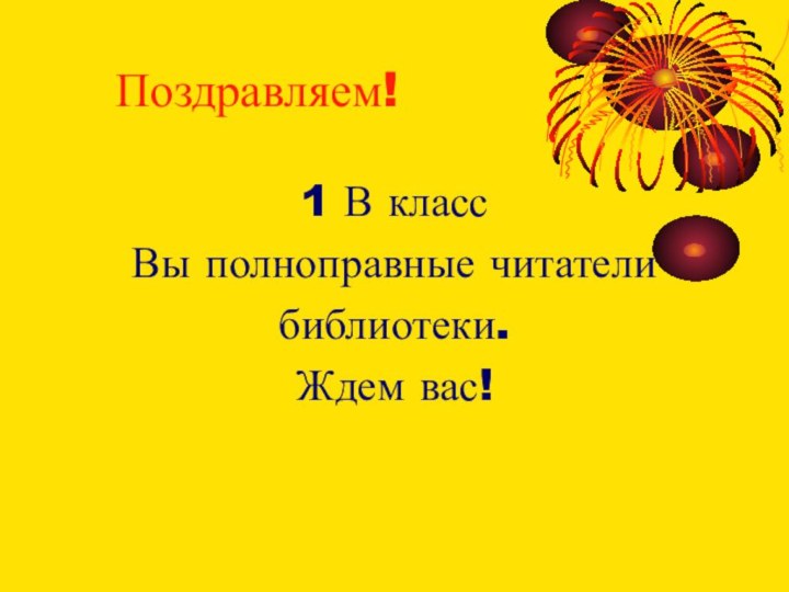 Поздравляем!1 В классВы полноправные читателибиблиотеки.Ждем вас!