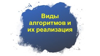 Презентация по информатике. Тема Виды алгоритмов