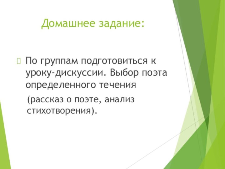 Домашнее задание:По группам подготовиться к уроку-дискуссии. Выбор поэта определенного течения (рассказ о поэте, анализ стихотворения).