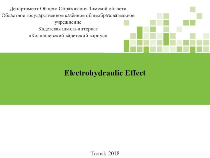 Electrohydraulic EffectTomsk 2018Департамент Общего Образования Томской областиОбластное государственное казённое общеобразовательное учреждениеКадетская школа-интернат«Колпашевский кадетский корпус»