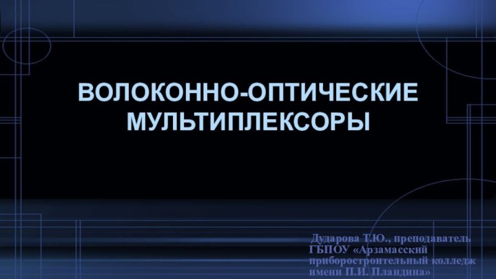 Волоконно-оптические мультиплексоры Дударова Т.Ю., преподаватель ГБПОУ «Арзамасский приборостроительный колледж имени П.И. Пландина»