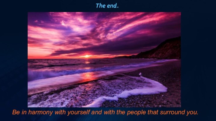 The end.Be in harmony with yourself and with the people that surround you.