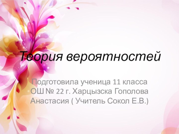 Теория вероятностей Подготовила ученица 11 класса ОШ № 22 г. Харцызска Гополова