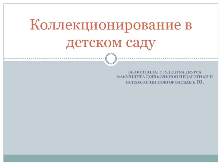 Выполнила: студентка 4курса факультета дошкольной педагогики и психологии Новгородская Е.Ю.Коллекционирование в детском саду