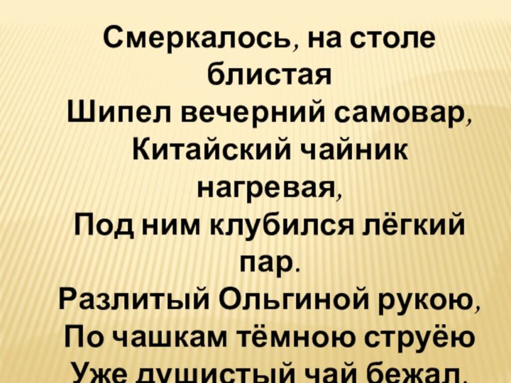 Смеркалось, на столе блистая Шипел вечерний самовар, Китайский чайник нагревая, Под ним