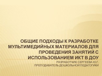 ОБЩИЕ ПОДХОДЫ К РАЗРАБОТКЕ МУЛЬТИМЕДИЙНЫХ МАТЕРИАЛОВ ДЛЯ ПРОВЕДЕНИЯ ЗАНЯТИЙ С ИСПОЛЬЗОВАНИЕМ ИКТ В ДОУ