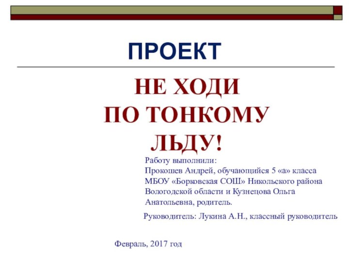 ПРОЕКТНЕ ХОДИ  ПО ТОНКОМУ ЛЬДУ!Работу выполнили:  Прокошев Андрей, обучающийся 5