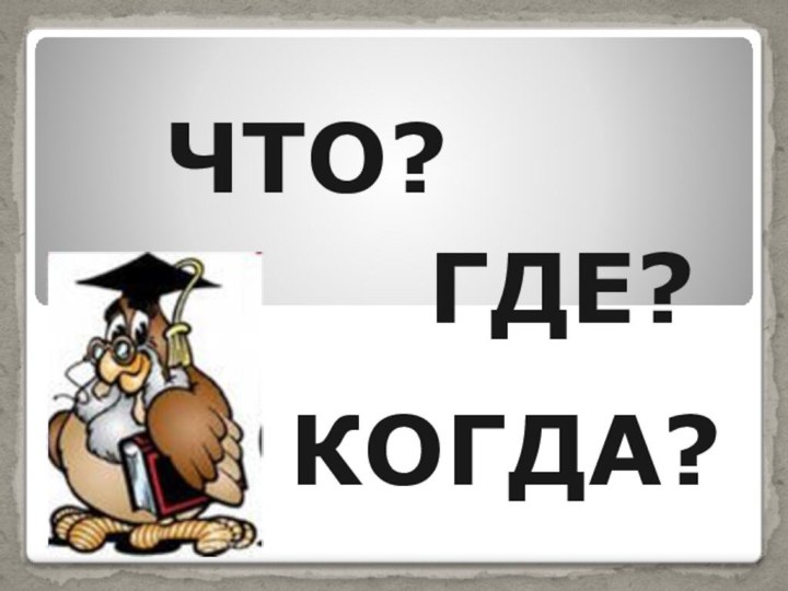 ЧТО?ГДЕ?КОГДА?