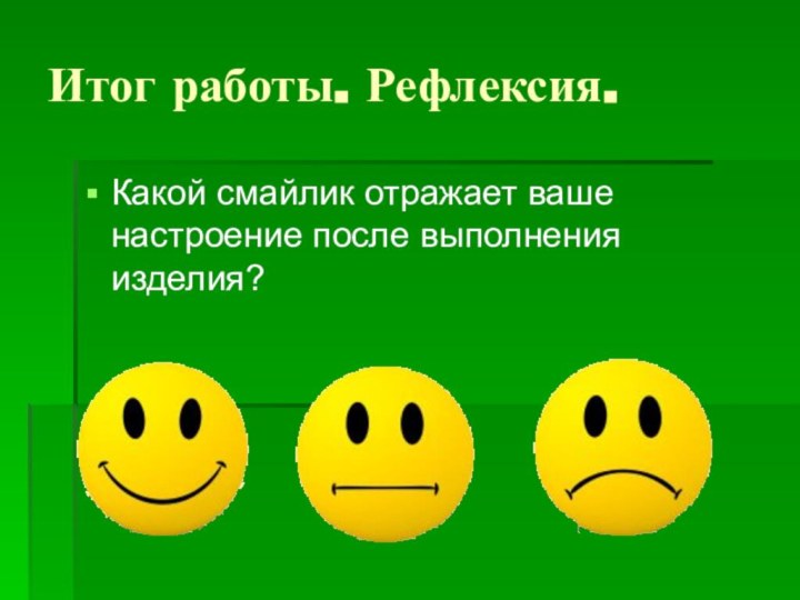 Итог работы. Рефлексия.Какой смайлик отражает ваше настроение после выполнения изделия?