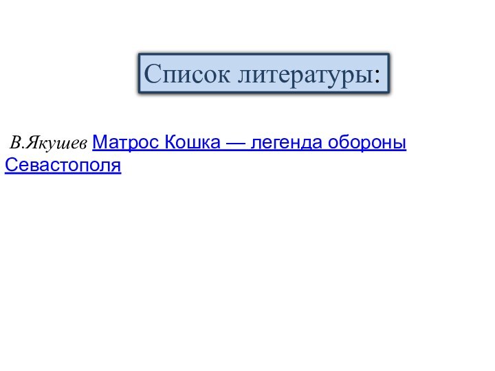 В.Якушев Матрос Кошка — легенда обороны СевастополяСписок литературы: