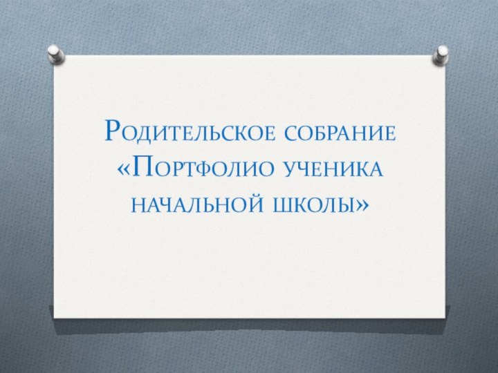 Родительское собрание «Портфолио ученика начальной школы»