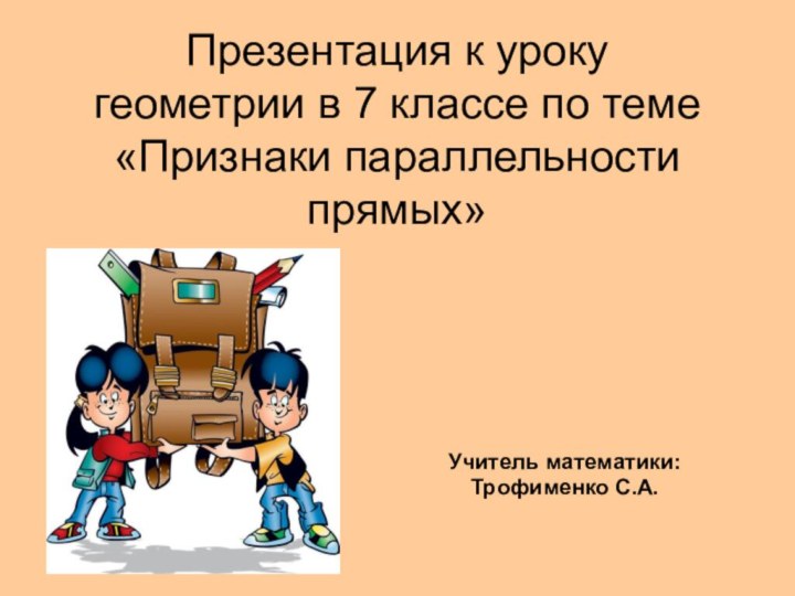 Презентация к уроку  геометрии в 7 классе по теме «Признаки параллельности прямых»Учитель математики: Трофименко С.А.