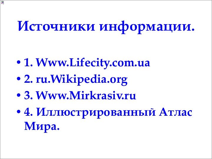 Источники информации.1. Www.Lifecity.com.ua2. ru.Wikipedia.org3. Www.Mirkrasiv.ru4. Иллюстрированный Атлас Мира.