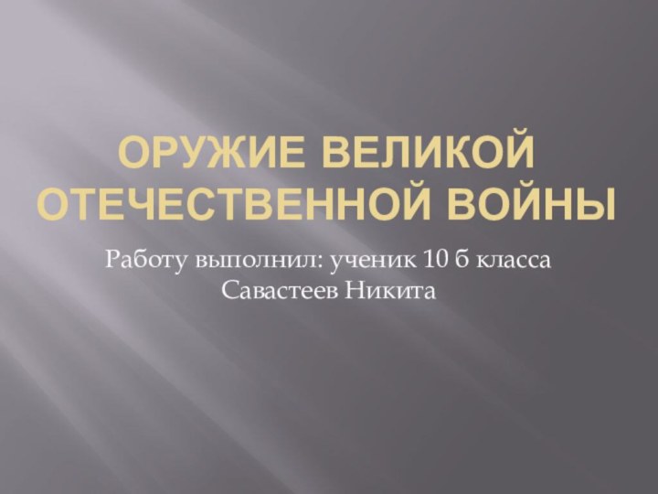 Оружие великой отечественной войныРаботу выполнил: ученик 10 б класса Савастеев Никита