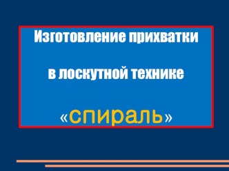 Презентация к уроку по теме Изготовление прихватки в технике Спираль