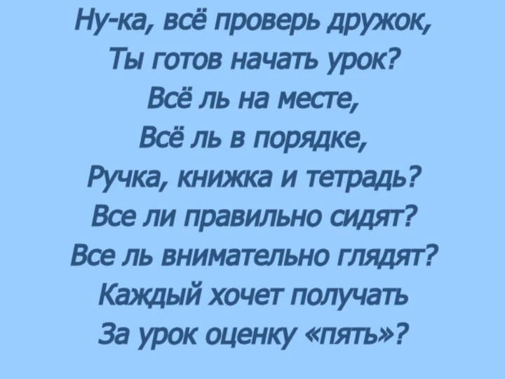 Ну-ка, всё проверь дружок,Ты готов начать урок?Всё ль на месте,Всё ль в