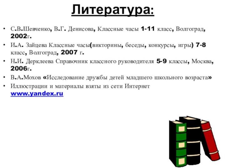 Литература:С.В.Шевченко, В.Г. Денисова, Классные часы 1-11 класс, Волгоград, 2002г.И.А. Зайцева Классные часы(викторины,