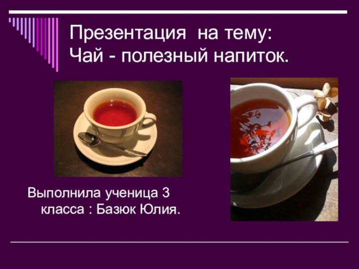 Презентация на тему: Чай - полезный напиток.Выполнила ученица 3 класса : Базюк Юлия.