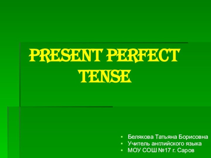 Present Perfect TenseБелякова Татьяна БорисовнаУчитель английского языкаМОУ СОШ №17 г. Саров